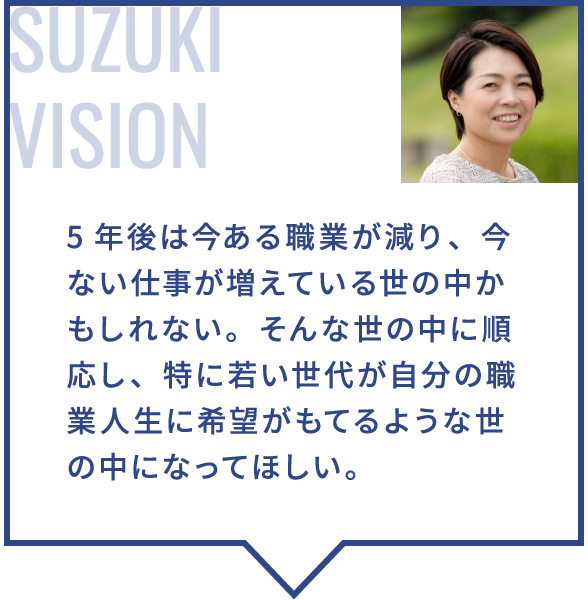 5年後は今ある職業が減り、今ない仕事が増えている世の中かもしれない。そんな世の中に順応し、特に若い世代が自分の職業人生に希望がもてるような世の中になってほしい。