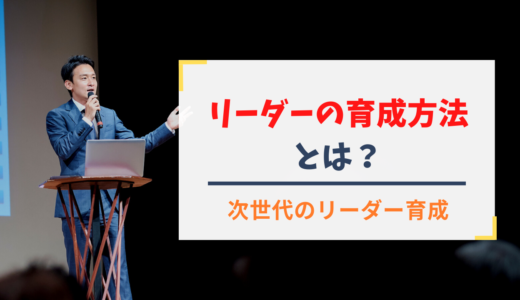 リーダーを育成・教育する方法/次世代リーダーの育て方