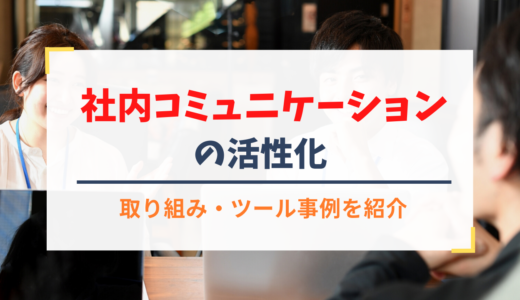 社内コミュニケーションを活性化させる方法/取り組みやツールの事例もご紹介
