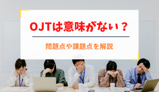 OJTは意味がない？ うまくいかない問題点や課題点を解説