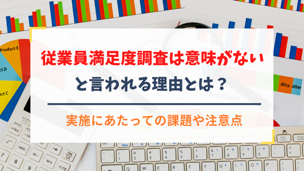 「従業員満足度調査は意味がない」と言われる理由とは？実施にあたっての課題や注意点
