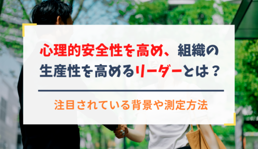 心理的安全性を高め、組織の生産性を高めるリーダーとは？