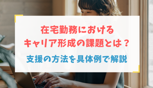 在宅勤務におけるキャリア形成の課題とは？支援の方法を具体例で解説