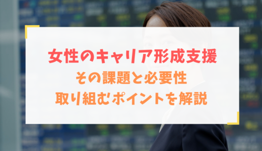 女性のキャリア形成支援｜その課題と必要性～取り組むポイントを解説