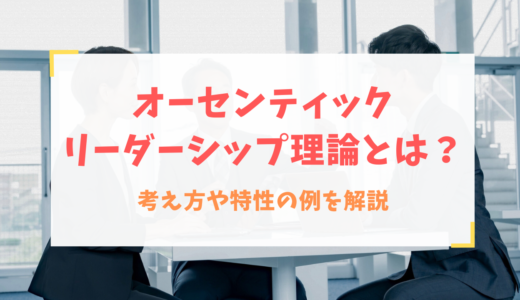 オーセンティックリーダーシップ理論とは？考え方や特性の例を解説