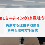 1on1ミーティングは意味ない？失敗する理由や効果を高める進め方を解説