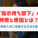 「指示待ち部下」の特徴と原因とは？自律型人材に改善する方法を解説