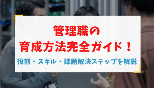 管理職の育成方法完全ガイド！役割・スキル・課題解決ステップを解説