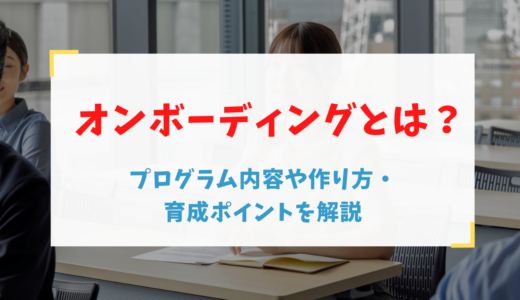 オンボーディングとは？プログラム内容や作り方・育成ポイントを解説